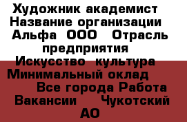 Художник-академист › Название организации ­ Альфа, ООО › Отрасль предприятия ­ Искусство, культура › Минимальный оклад ­ 30 000 - Все города Работа » Вакансии   . Чукотский АО